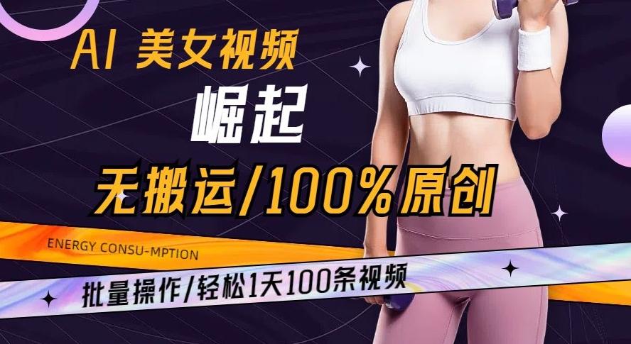AI美女视频崛起玩法无搬运100%原创批量操作轻松1天100条【揭秘】-木白网创