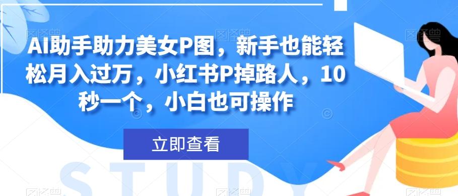 AI助手助力美女P图，新手也能轻松月入过万，小红书P掉路人，10秒一个，小白也可操作-木白网创