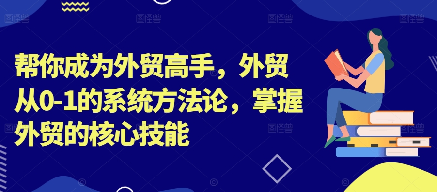 帮你成为外贸高手，外贸从0-1的系统方法论，掌握外贸的核心技能-木白网创