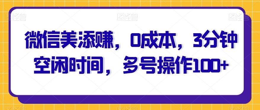 微信美添赚，0成本，3分钟空闲时间，多号操作100+-木白网创