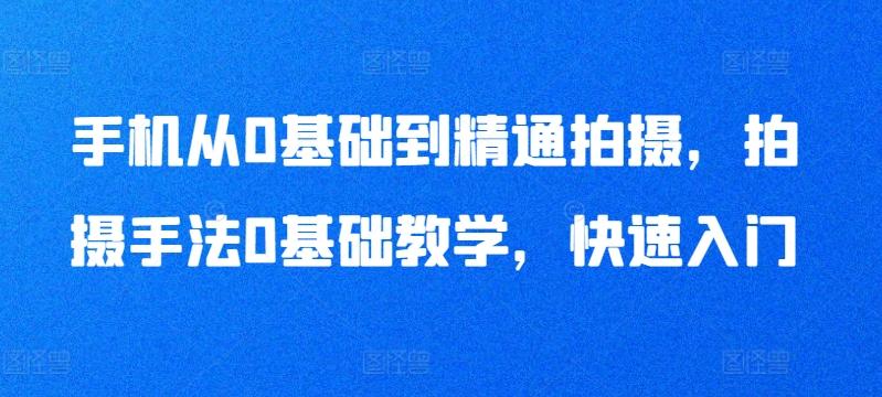 手机从0基础到精通拍摄，拍摄手法0基础教学，快速入门-木白网创