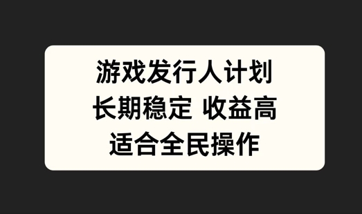 游戏发行人计划，长期稳定，适合全民操作【揭秘】-木白网创