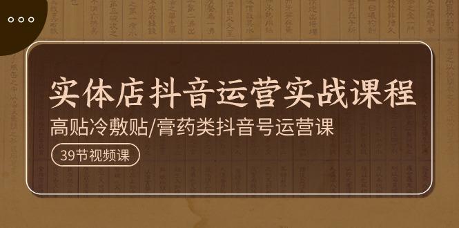 实体店抖音运营实操课程，高贴冷敷贴/膏药类抖音号运营课(39节)-木白网创