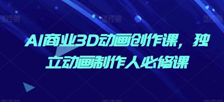 AI商业3D动画创作课，独立动画制作人必修课-木白网创