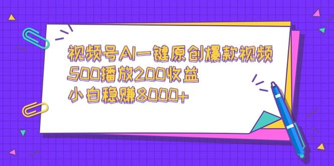 视频号AI一键原创爆款视频，500播放200收益，小白稳赚8000+-木白网创