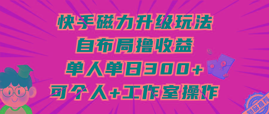 (9368期)快手磁力升级玩法，自布局撸收益，单人单日300+，个人工作室均可操作-木白网创