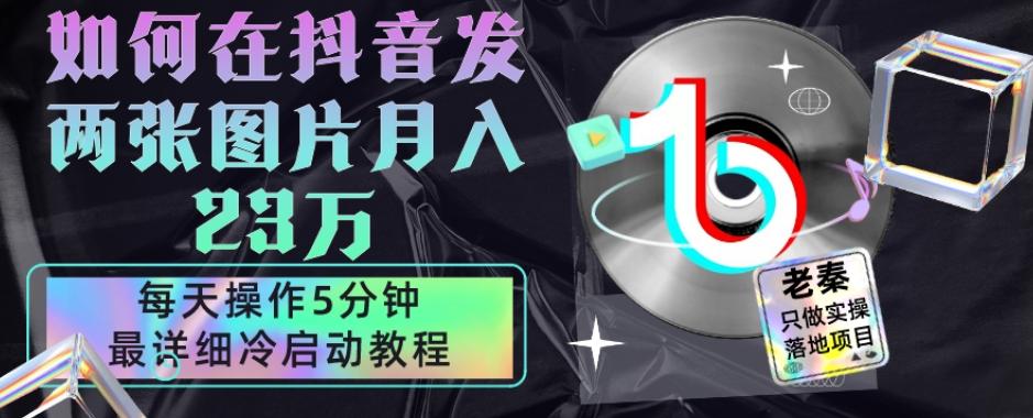 仅靠发两张图片月入23万，每天只在抖音操作5分钟-最详细的教程冷启动-木白网创