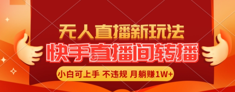 快手直播间全自动转播玩法，全人工无需干预，小白月入1W+轻松实现【揭秘】-木白网创