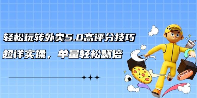 轻松玩转外卖5.0高评分技巧，超详实操，单量轻松翻倍(21节视频课)-木白网创