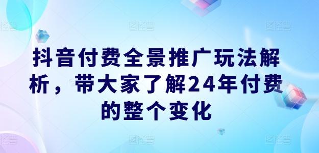 抖音付费全景推广玩法解析，带大家了解24年付费的整个变化-木白网创