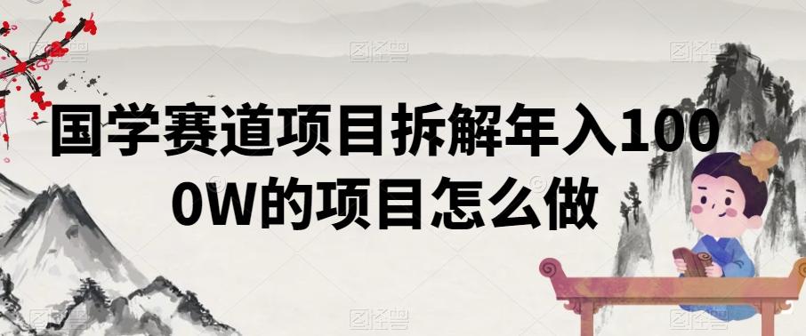 国学赛道项目拆解年入1000W的项目怎么做-木白网创