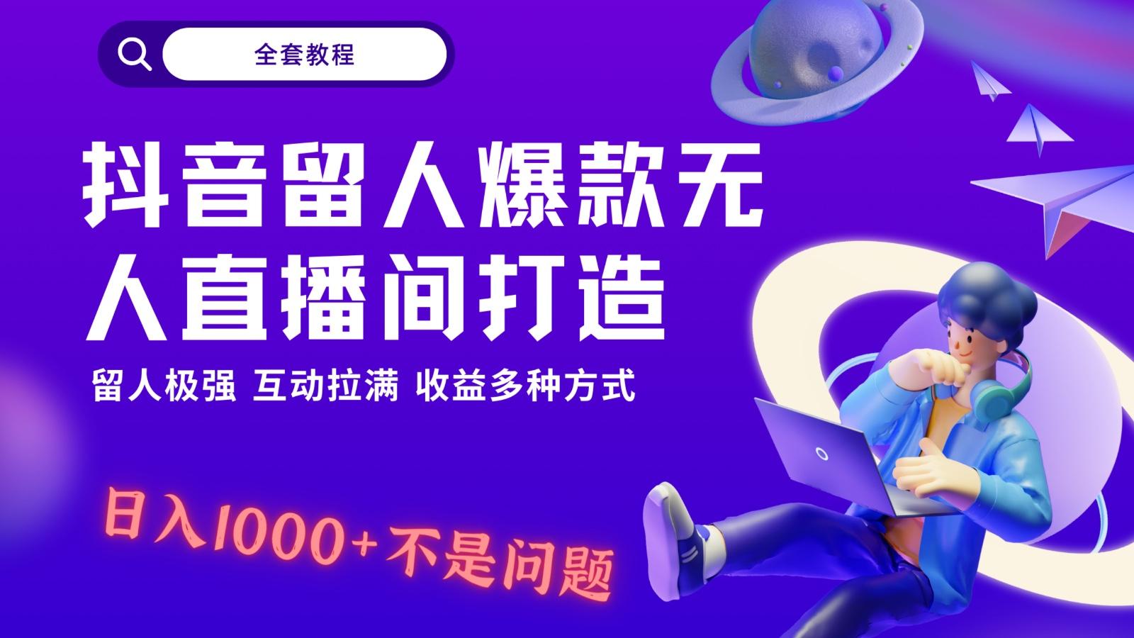 抖音留人超强无人直播间打造，解放双手，日入1k+简简单单、互动拉满！-木白网创