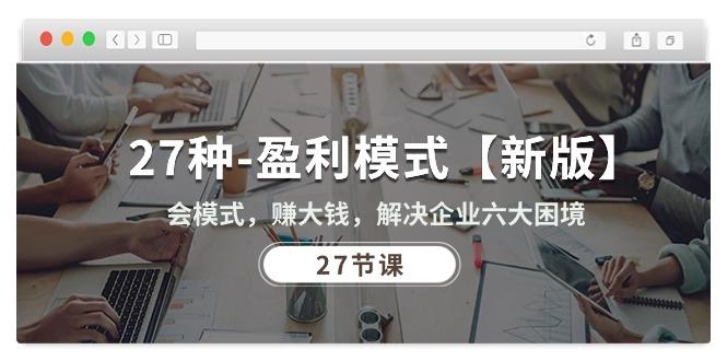 27种-盈利模式【新版】会模式，赚大钱，解决企业六大困境 (27节课-木白网创