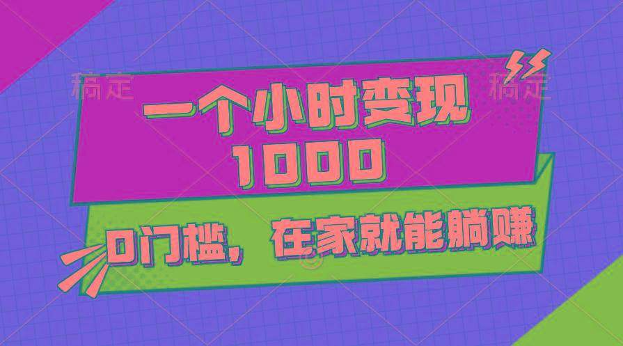 一个小时就能变现1000+，0门槛，在家一部手机就能躺赚-木白网创