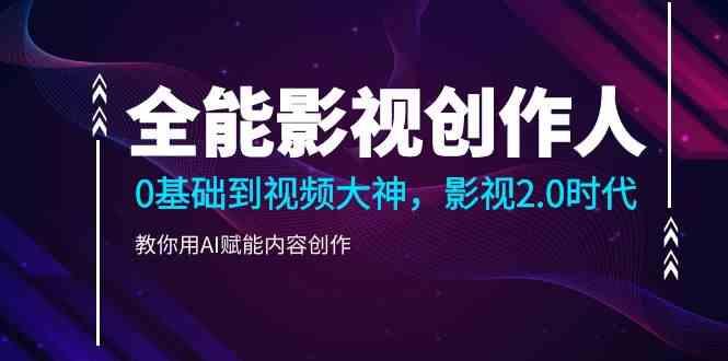 全能影视创作人，0基础到视频大神，影视2.0时代，教你用AI赋能内容创作(更新85节)-木白网创