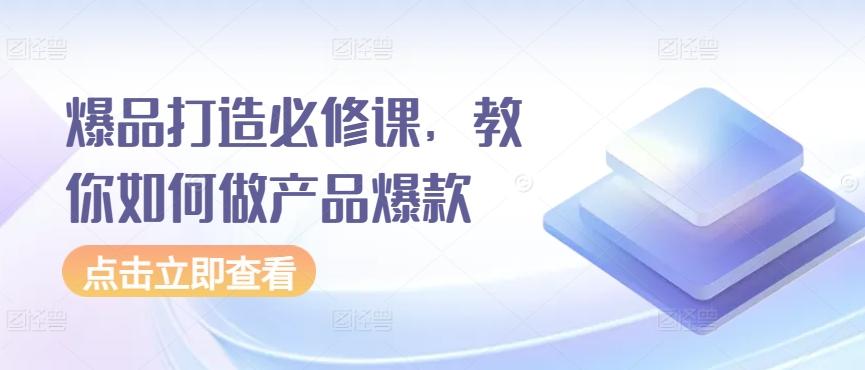 爆品打造必修课，教你如何做产品爆款-木白网创