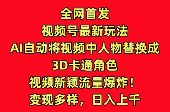 全网首发视频号最新玩法，AI自动将视频中人物替换成3D卡通角色，视频新颖流量爆炸【揭秘】-木白网创