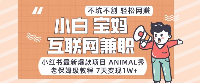 小红书最新爆款项目Animal秀，老保姆级教程，7天变现1w+【揭秘】-木白网创