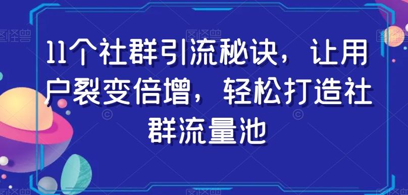 11个社群引流秘诀，让用户裂变倍增，轻松打造社群流量池-木白网创