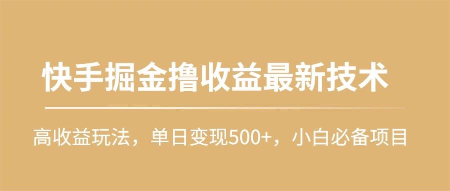 (10163期)快手掘金撸收益最新技术，高收益玩法，单日变现500+，小白必备项目-木白网创