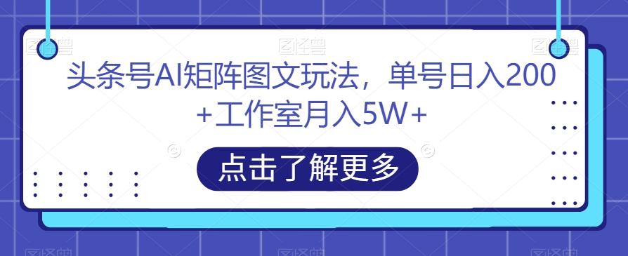 头条号AI矩阵图文玩法，单号日入200+工作室月入5W+【揭秘】-木白网创