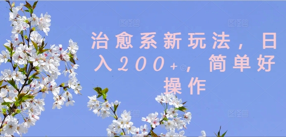 治愈系新玩法，日入200+，简单好操作【揭秘】-木白网创