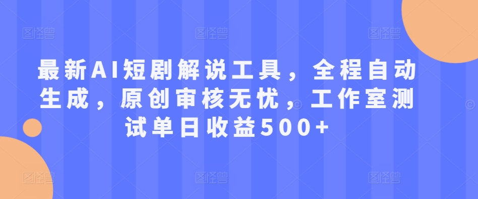 最新AI短剧解说工具，全程自动生成，原创审核无忧，工作室测试单日收益500+【揭秘】-木白网创
