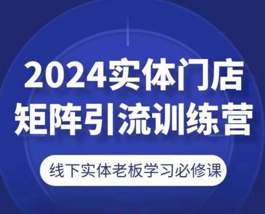 2024实体门店矩阵引流训练营，线下实体老板学习必修课-木白网创