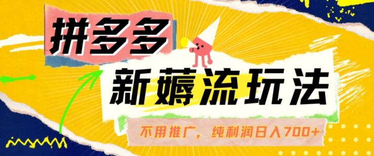 拼多多最新薅流玩法，无需开车推广，纯靠自然流吃饭-单纯赚50+利润，日入700+【揭秘】-木白网创