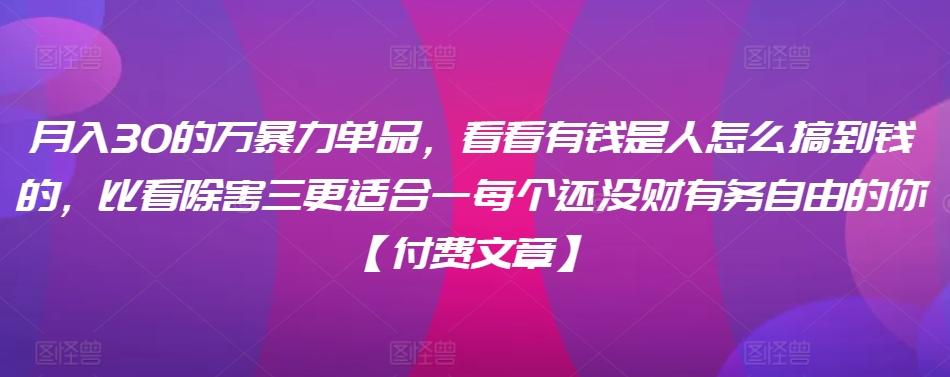 ​月入30‮的万‬暴力单品，​‮看看‬有钱‮是人‬怎么搞到钱的，比看除‮害三‬更适合‮一每‬个还没‮财有‬务自由的你【付费文章】-木白网创