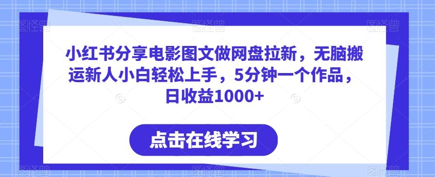 小红书分享电影图文做网盘拉新，无脑搬运新人小白轻松上手，5分钟一个作品，日收益1000+【揭秘】-木白网创