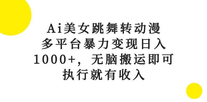 Ai美女跳舞转动漫，多平台暴力变现日入1000+，无脑搬运即可，执行就有收入-木白网创