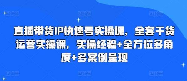 直播带货IP快速号实操课，全套干货运营实操课，实操经验+全方位多角度+多案例呈现-木白网创