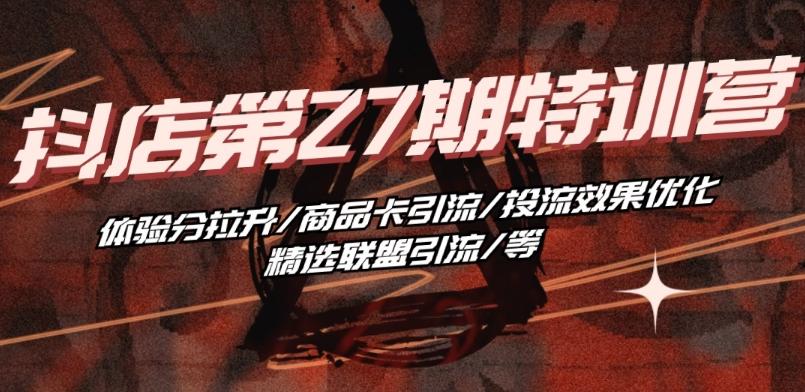 抖音小店·第27期特训营 体验分拉升/商品卡引流/投流效果优化/精选联盟引流/等-木白网创