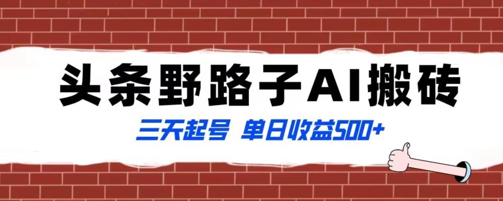 全网首发头条野路子AI搬砖玩法，纪实类超级蓝海项目，三天起号单日收益500+【揭秘】-木白网创