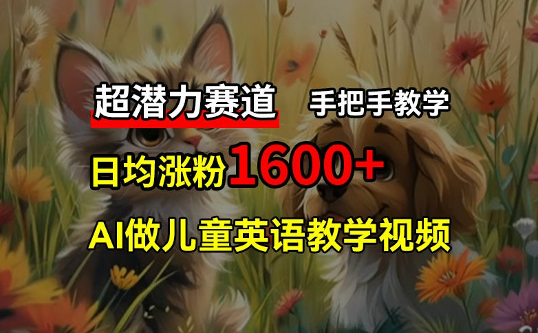 超潜力赛道，免费AI做儿童英语教学视频，3个月涨粉10w+，手把手教学，在家轻松获取被动收入-木白网创