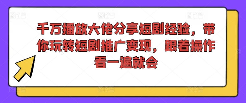千万播放大佬分享短剧经验，带你玩转短剧推广变现，跟着操作看一遍就会-木白网创