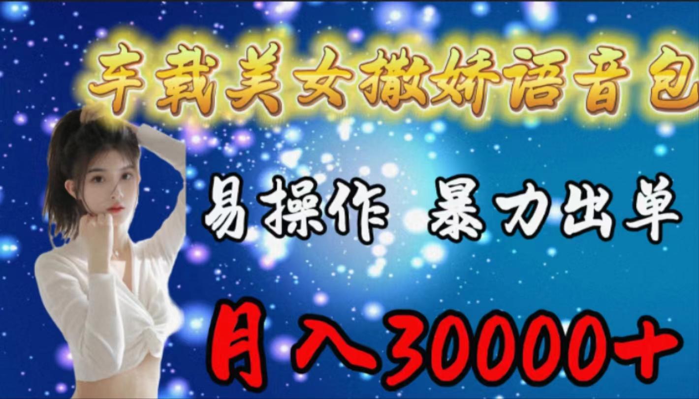 (9710期)车载女生撒娇语音包，易操作，暴力出单，月入30000+-木白网创