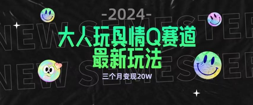 全新大人玩具情Q赛道合规新玩法，公转私域不封号流量多渠道变现，三个月变现20W【揭秘】-木白网创