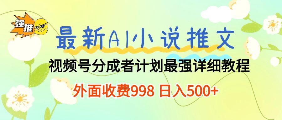 最新AI小说推文视频号分成计划 最强详细教程  日入500+-木白网创