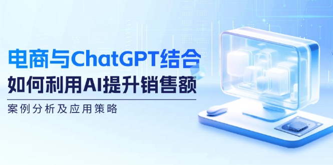 电商与ChatGPT结合：如何利用AI提升销售额，案例分析及应用策略-木白网创