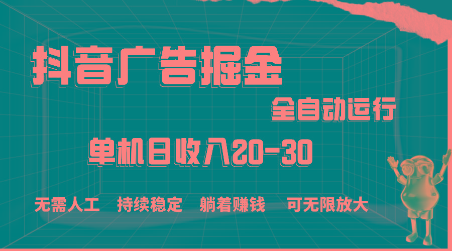 抖音广告掘金，单机产值20-30，全程自动化操作-木白网创