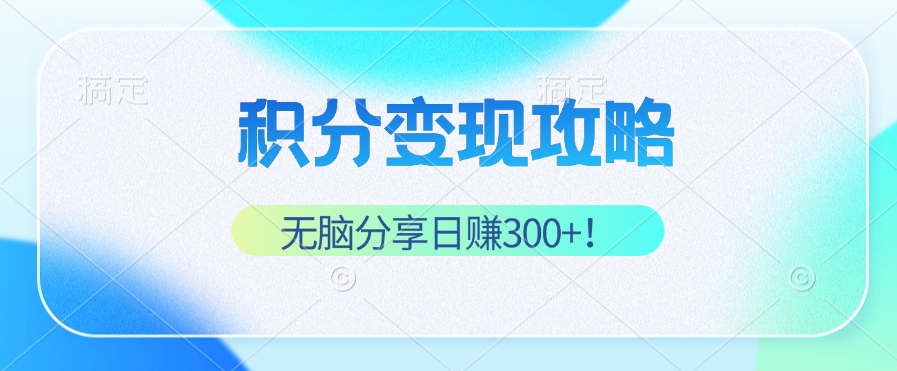 积分变现攻略 带你实现稳健睡后收入，只需无脑分享日赚300+-木白网创