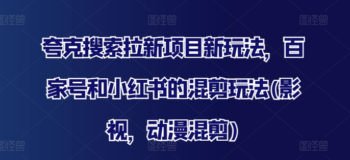 夸克搜索拉新项目新玩法，百家号和小红书的混剪玩法(影视，动漫混剪)-木白网创