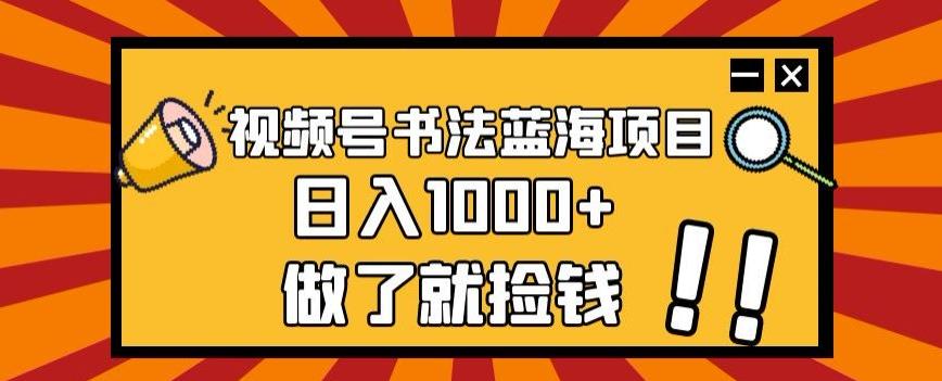 视频号书法蓝海项目，玩法简单，日入1000+【揭秘】-木白网创