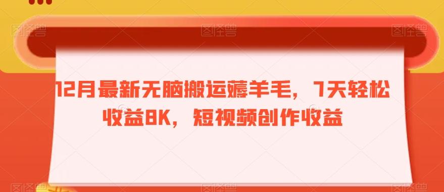 12月最新无脑搬运薅羊毛，7天轻松收益8K，短视频创作收益-木白网创