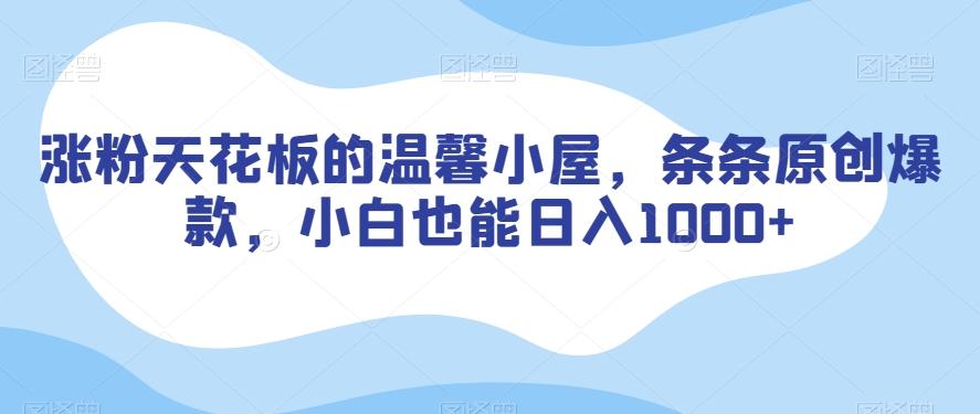 涨粉天花板的温馨小屋，条条原创爆款，小白也能日入1000+【揭秘】-木白网创