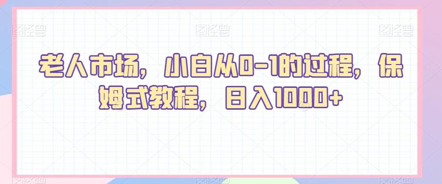 老人市场，小白从0-1的过程，保姆式教程，日入1000+-木白网创