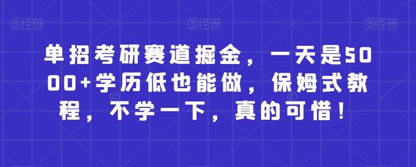 单招考研赛道掘金，一天是5000+学历低也能做，保姆式教程，不学一下，真的可惜！-木白网创