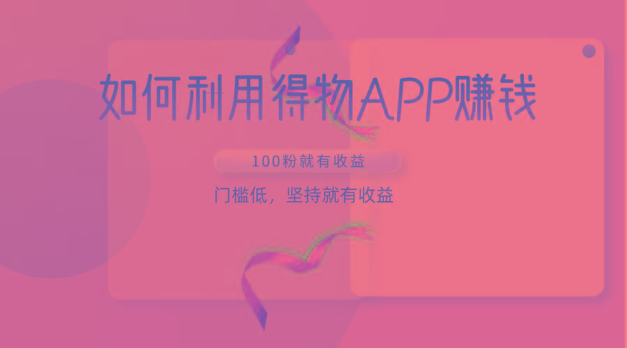 如何利用得物APP赚收益，100粉就可以赚收益，门槛低，坚持就有收益-木白网创